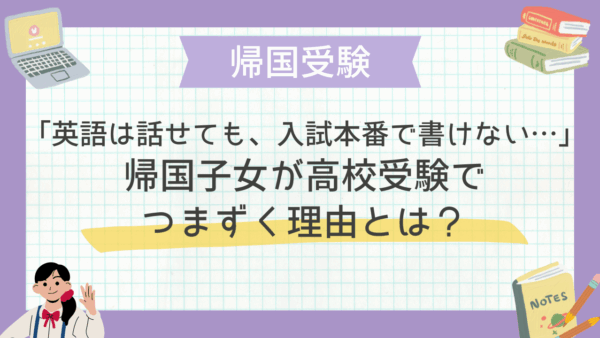 「英語は話せても、入試本番で書けない…」帰国子女が高校受験でつまずく理由とは？