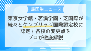 東京女学館・茗溪学園・芝国際が続々とケンブリッジ国際認定校に認定！各校の変更点をプロが徹底解説