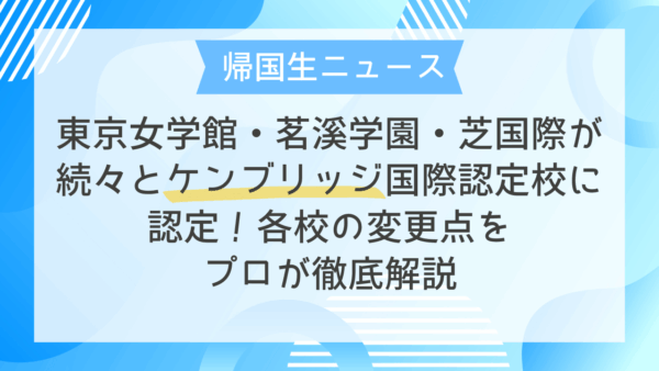 東京女学館・茗溪学園・芝国際が続々とケンブリッジ国際認定校に認定！各校の変更点をプロが徹底解説