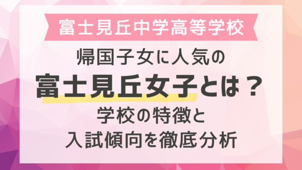 帰国子女に人気の富士見丘女子とは？学校の特徴と入試傾向を徹底分析