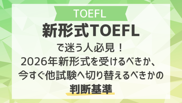 新形式TOEFLで迷う人必見！2026年新形式を受けるべきか、今すぐ他試験へ切り替えるべきかの判断基準