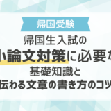 帰国生入試の小論文対策に必要な基礎知識と伝わる文章の書き方のコツ