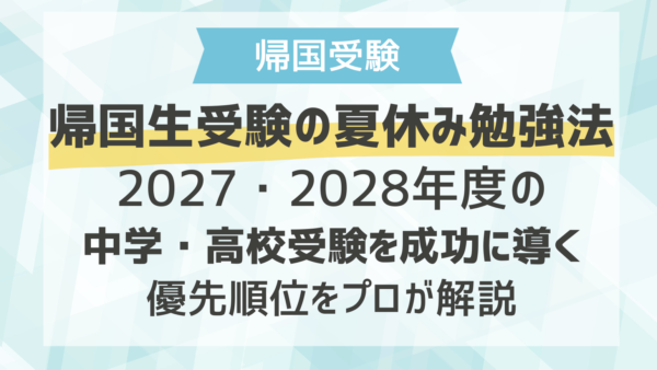 帰国生受験の夏休み勉強法　2027・2028年度の中学・高校受験を成功に導く優先順位をプロが解説