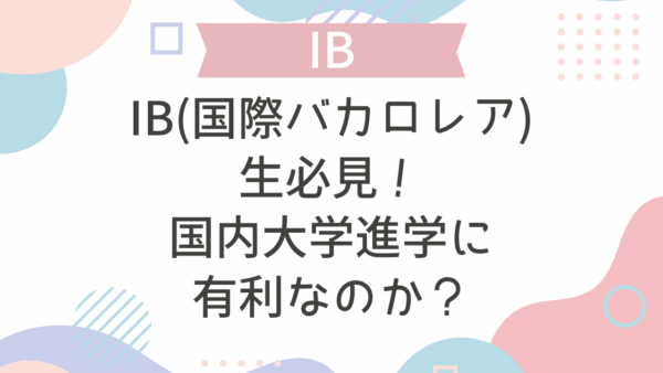 IB(国際バカロレア)生必見！国内大学進学に有利なのか？
