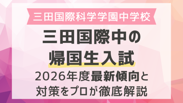 三田国際科学学園中学校の帰国生入試｜2026年度最新傾向と対策をプロが徹底解説