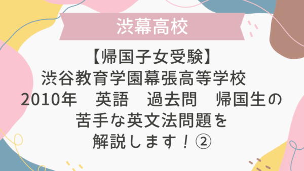 【帰国子女受験】渋谷教育学園幕張高等学校 2010年 英語 過去問 帰国生の苦手な英文法問題を解説します！②