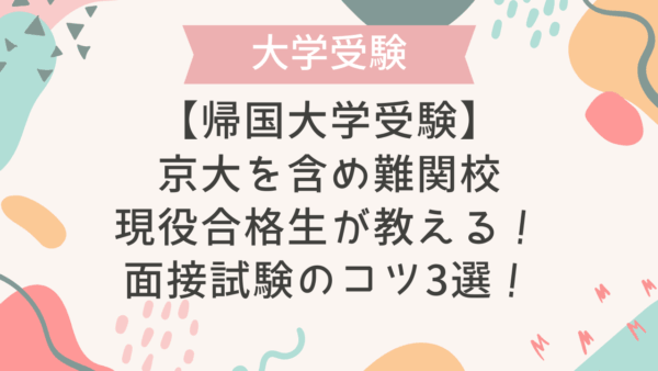 【帰国大学受験】京大を含め難関校現役合格生が教える！面接試験のコツ3選！