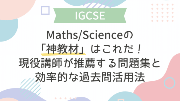 【IGCSE】 Maths/Scienceの「神教材」はこれだ！現役講師が推薦する問題集と効率的な過去問活用法
