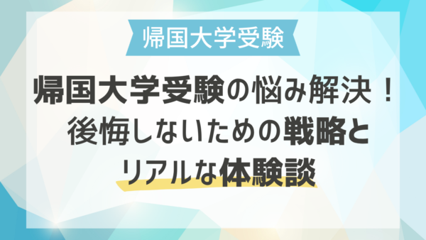 帰国大学受験の悩み解決！後悔しないための戦略とリアルな体験談