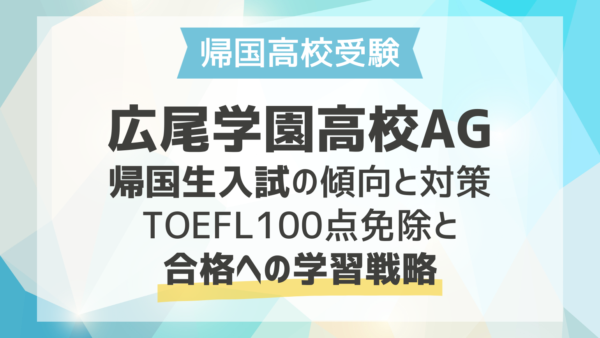 広尾学園高校AG 帰国生入試の傾向と対策｜TOEFL100点免除と合格への学習戦略
