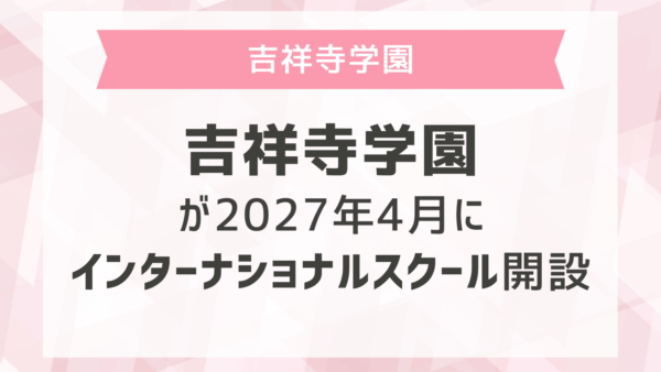 吉祥寺学園が2027年4月にインターナショナルスクール開設 