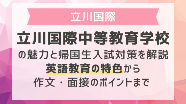 立川国際中等教育学校の魅力と帰国生入試対策を解説｜英語教育の特色から作文・面接のポイントまで 