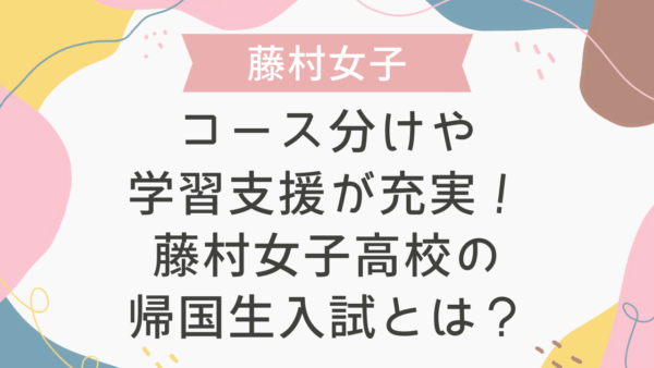 コース分けや学習支援が充実！藤村女子高校の帰国生入試とは？