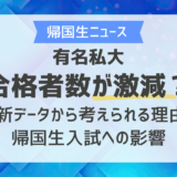 有名私大合格者数が激減？最新データから考えられる理由と帰国生入試への影響