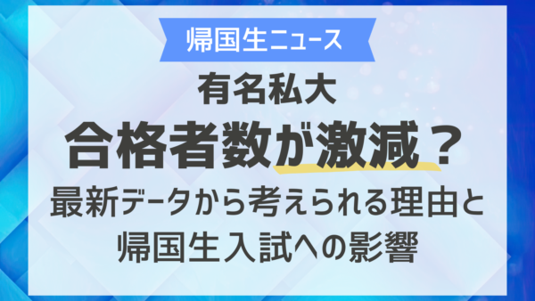 有名私大合格者数が激減？最新データから考えられる理由と帰国生入試への影響