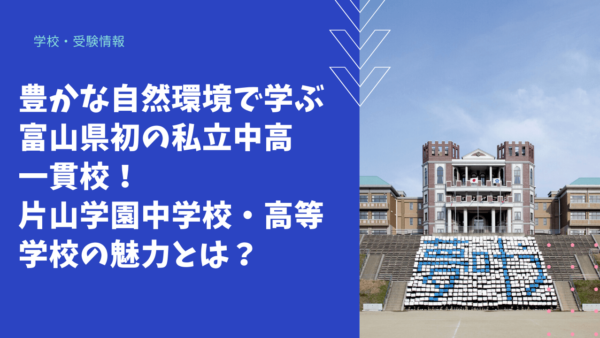 【学校情報】豊かな自然環境で学ぶ富山県初の私立中高一貫校！ 片山学園中学校・高等学校の魅力とは？