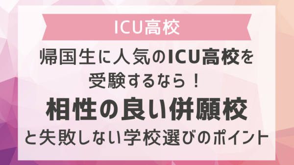 帰国生に人気のICU高校を受験するなら！相性の良い併願校と失敗しない学校選びのポイント