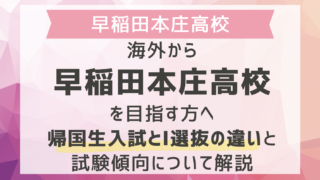 海外から早稲田本庄高校を目指す方へ｜帰国生入試とI選抜の違いと試験傾向について解説