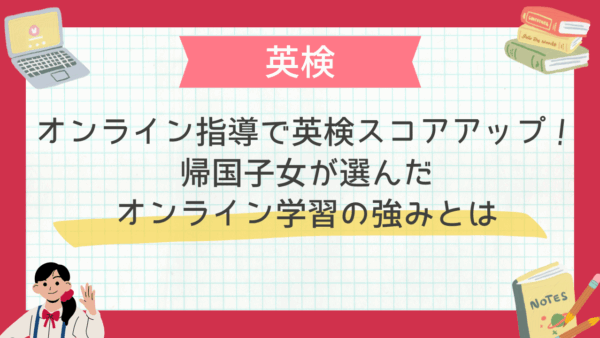 オンライン指導で英検スコアアップ！帰国子女が選んだオンライン学習の強みとは