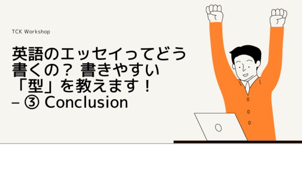 英語のエッセイってどう書くの？ 書きやすい「型」を教えます！ – ③ Conclusion