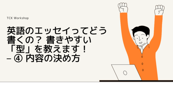 英語のエッセイってどう書くの？ 書きやすい「型」を教えます！ – ④ 内容の決め方