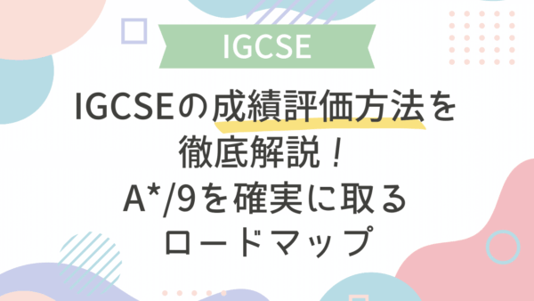 【IGCSE】IGCSEの成績評価方法を徹底解説！A*/9を確実に取るロードマップ