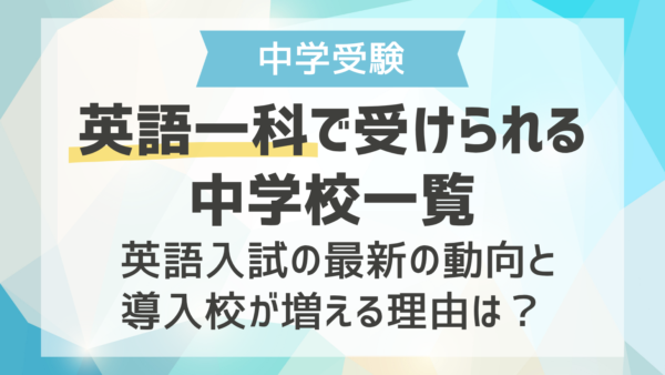 英語一科で受けられる中学校一覧 ｜英語入試の最新の動向と導入校が増える理由は？
