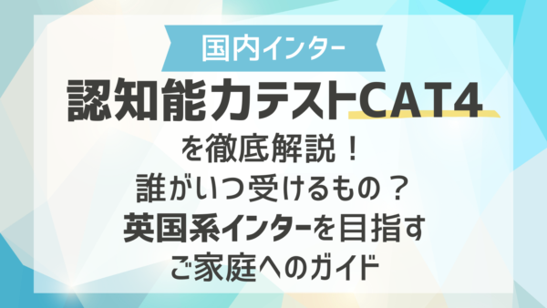 認知能力テストCAT4を徹底解説！誰がいつ受けるもの？英国系インターを目指すご家庭へのガイド