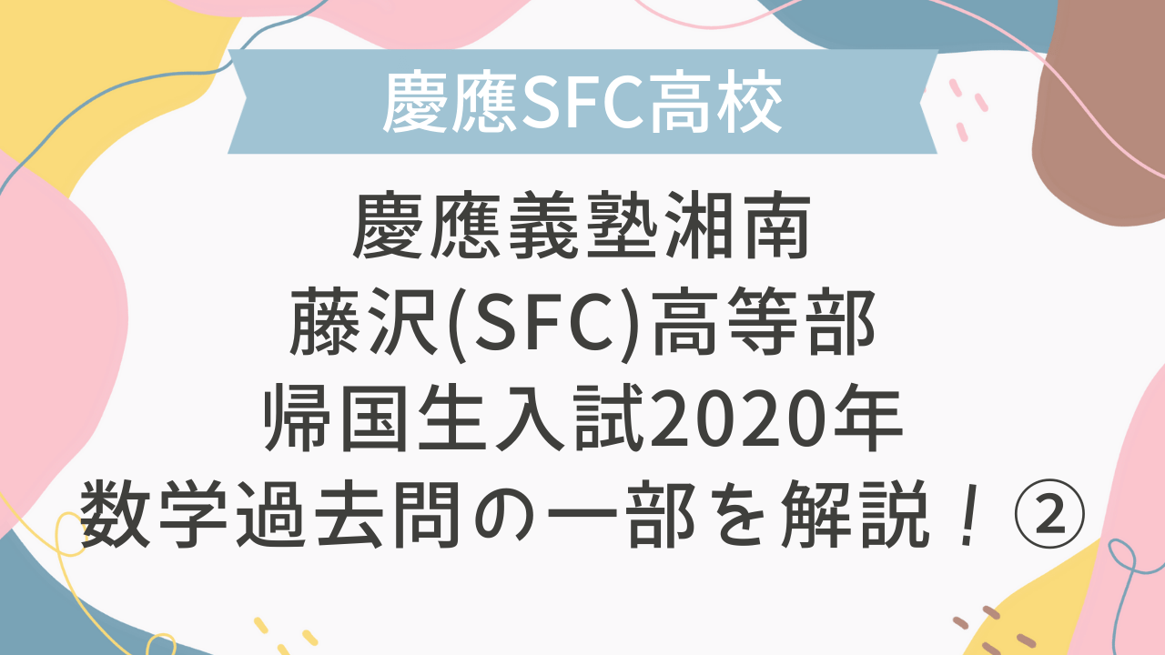帰国子女受験】慶應義塾湘南藤沢(SFC)高等部 帰国生入試 2020年 数学