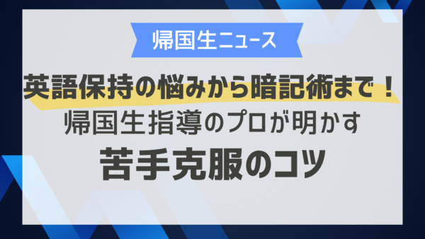 英語保持の悩みから暗記術まで！帰国生指導のプロが明かす苦手克服のコツ