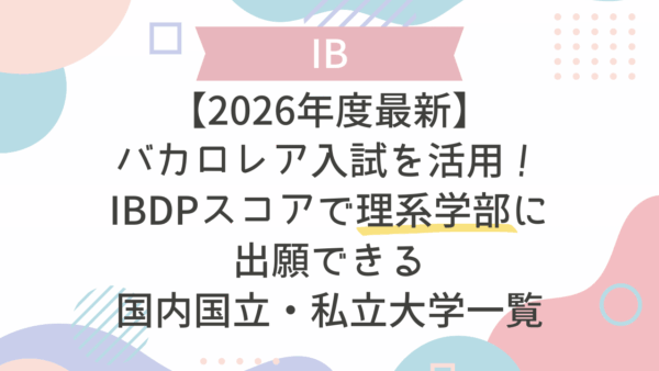【2026年度最新】IBDPスコアで理系学部に出願できる国内国立・私立大学一覧：バカロレア入試を活用！