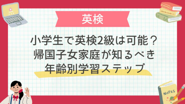 小学生で英検2級は可能？帰国子女家庭が知るべき年齢別学習ステップ
