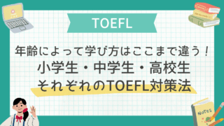 【TOEFL対策法】年齢によって学び方はここまで違う！小学生・中学生・高校生それぞれのTOEFL対策法