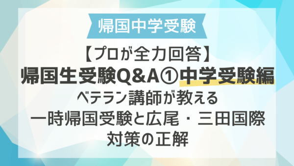 【プロが全力回答】帰国生受験Q&A①中学受験編｜ベテラン講師が教える一時帰国受験と広尾・三田国際対策の正解