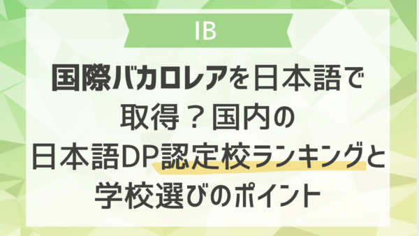 国際バカロレアを日本語で取得？国内の日本語DP認定校ランキングと学校選びのポイント