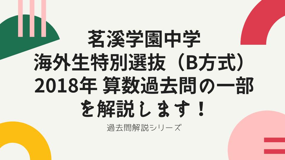 帰国子女受験 茗溪学園中学 海外生特別選抜 B方式 の18年 算数過去問の一部を解説します 海外 帰国子女向けオンライン家庭教師 Tck Workshop
