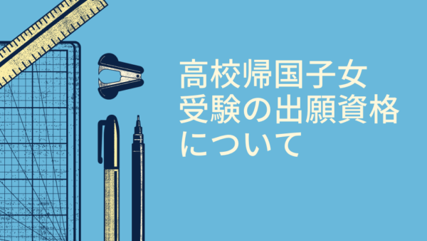 【帰国子女受験】高校帰国子女枠受験の出願資格について、まとめてみました！