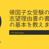 帰国子女受験における志望理由書の書き方の基本を教えます！