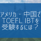 【帰国子女受験】アメリカ・中国でTOEFL iBTを受験するには？