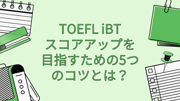 【TOEFL】TOEFL iBTスコアアップを目指すための5つのコツとは？