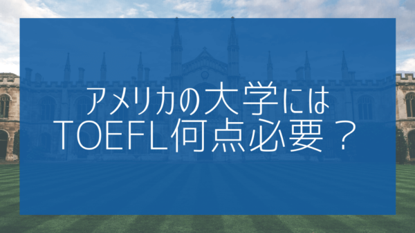 【帰国子女受験】アメリカの大学にはTOEFL何点必要？気になるギモンにお答えします！